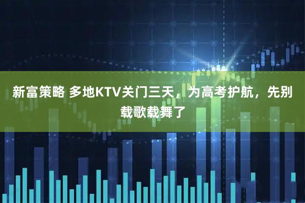 新富策略 多地KTV关门三天，为高考护航，先别载歌载舞了