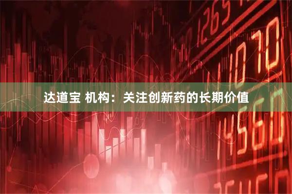 达道宝 机构：关注创新药的长期价值