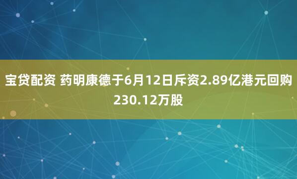 宝贷配资 药明康德于6月12日斥资2.89亿港元回购230.12万股